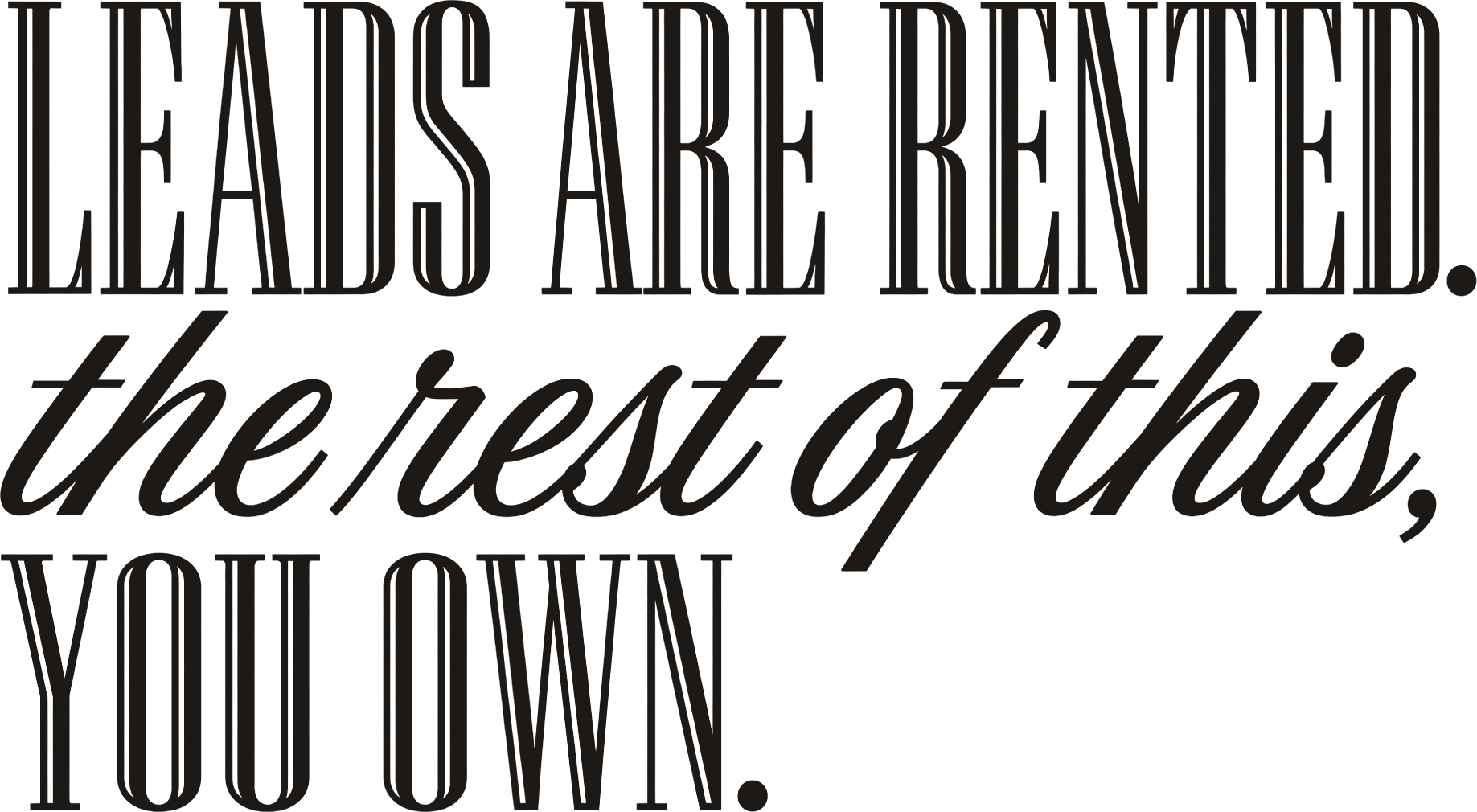 Leads are rented. The rest of this, you own.